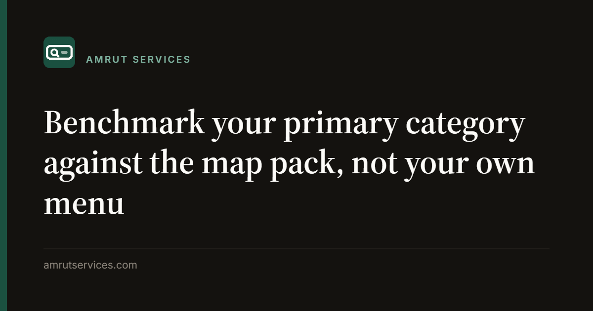 Benchmark your primary category against the map pack, not your own menu