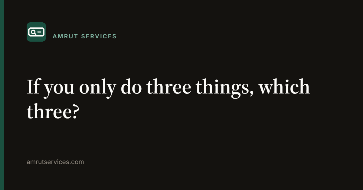 If you only do three things, which three?