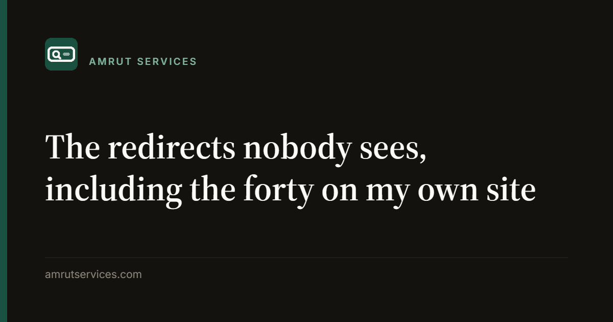The redirects nobody sees, including the forty on my own site