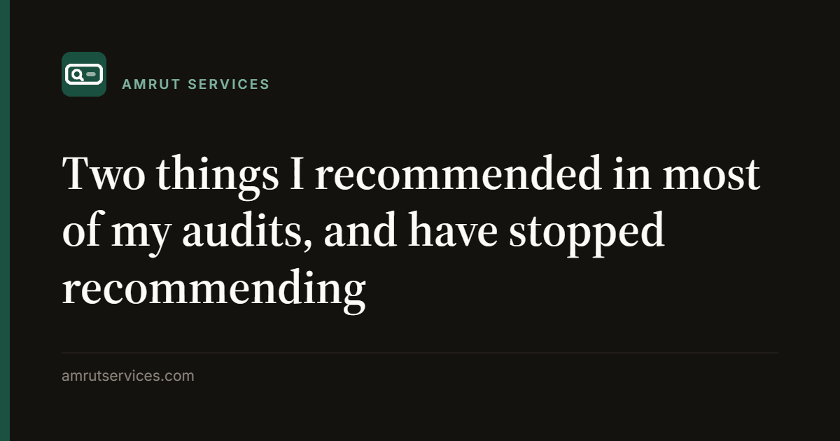 Two things I recommended in most of my audits, and have stopped recommending