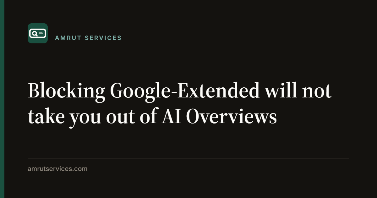 Blocking Google-Extended will not take you out of AI Overviews