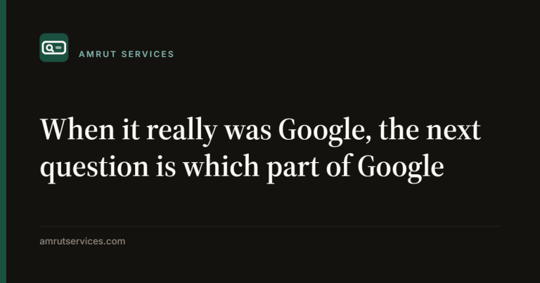 When it really was Google, the next question is which part of Google