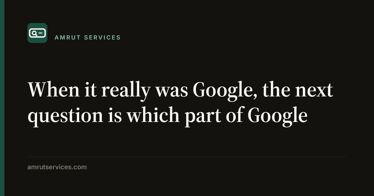 When it really was Google, the next question is which part of Google